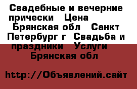 Свадебные и вечерние прически › Цена ­ 1 000 - Брянская обл., Санкт-Петербург г. Свадьба и праздники » Услуги   . Брянская обл.